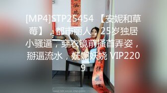 [MP4]STP25454 【安妮和草莓】，都市丽人，25岁独居小骚逼，穿衣镜前搔首弄姿，掰逼流水，妩媚妖娆 VIP2209