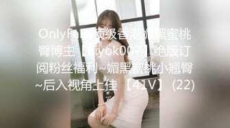 OnlyFans顶级香港媚黑蜜桃臀博主【kiyok007】绝版订阅粉丝福利~媚黑蜜桃小翘臀~后入视角上佳 【41V】 (22)