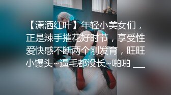 【潇洒红叶】年轻小美女们，正是辣手摧花好时节，享受性爱快感不断两个刚发育，旺旺小馒头~逼毛都没长~啪啪 ___