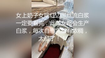 女上奶子女喘红边黑丝流白浆一定要看完，此美女超会生产白浆，每次自慰完都有浓稠，太酷了！！