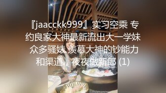 『jaacckk999』实习空乘 专约良家大神最新流出大一学妹 众多骚婊 羡慕大神的钞能力和渠道，夜夜做新郎 (1)