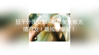 狂干外围女郎~极品美女被无情开发！最残忍爆菊！