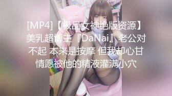 [MP4]【极品女神绝版资源】美乳超博主『DaNai』老公对不起 本来是按摩 但我却心甘情愿被他的精液灌满小穴