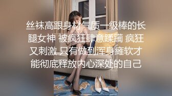 丝袜高跟身材气质一级棒的长腿女神 被疯狂肆意蹂躏 疯狂又刺激 只有做到浑身瘫软才能彻底释放内心深处的自己