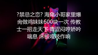 ?禁忌之恋? 海角小哥家里爆肏做鸡妹妹600块一次 传教士一招走天下 青涩闷哼娇吟喘息 床板嘎吱作响