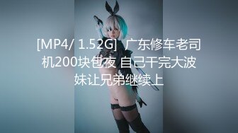 [MP4/ 1.52G]  广东修车老司机200块包夜 自己干完大波妹让兄弟继续上