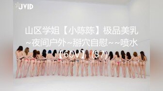 山区学姐【小陈陈】极品美乳~夜间户外~掰穴自慰~~喷水【60V】 (57)