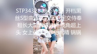 STP34328 糖心Vlog 开档黑丝S型曲线椰奶酥乳 足交侍奉 粗长大屌速肏鲜嫩 视角超上头 女上位顶宫榨射吮精 锅锅酱