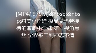 [MP4/ 979M]&nbsp;&nbsp;甜美小淫娃 极品麦当劳接待的兼职小学妹 第一视角黑丝 全程被干到神志不清