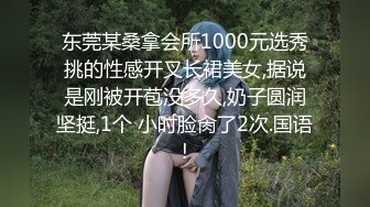 东莞某桑拿会所1000元选秀挑的性感开叉长裙美女,据说是刚被开苞没多久,奶子圆润坚挺,1个 小时脸肏了2次.国语!