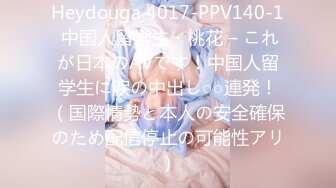 Heydouga 4017-PPV140-1 中国人留学生・桃花 – これが日本のAVです！中国人留学生に涙の中出し○○連発！（国際情勢と本人の安全確保のため配信停止の可能性アリ）