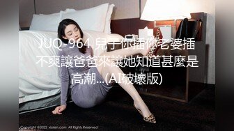 JUQ-964 兒子你插你老婆插不爽讓爸爸來讓她知道甚麼是高潮...(AI破壞版)