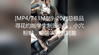 [MP4/743MB]9-20赵总极品寻花约啪学生制服小妹，小穴粉嫩，啪啪叫的更刺激