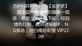 [NP4]STP24800 【吴梦梦】，直击国产色情片拍摄第一现场，艳星女神亲自下场，校园情色巨制，教师诱惑群P，NG笑场，对白精彩刺激 VIP2209