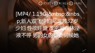 [MP4/ 1.19G]&nbsp;&nbsp;新人双飞少妇邓温茜32岁少妇 性欲旺盛 茂密黑森林淫液不停 男的女的都要伺候她