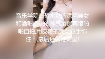 音乐学院白皙水嫩的漂亮美女和酒吧认识的帅气酒保宾馆啪啪自拍,用皮带把美女双手绑住干,最后还射她嘴里!