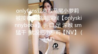 onlyfans亚裔双马尾小萝莉  被按着头 强制深喉【onlyskinnyboba】手 口 足 深喉 sm 猛干  就没把小萝莉【NV】 (147)