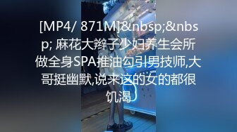 [MP4/ 871M]&nbsp;&nbsp; 麻花大辫子少妇养生会所做全身SPA推油勾引男技师,大哥挺幽默,说来这的女的都很饥渴