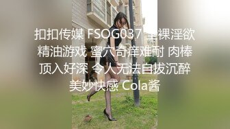 扣扣传媒 FSOG037 全裸淫欲精油游戏 蜜穴奇痒难耐 肉棒顶入好深 令人无法自拔沉醉美妙快感 Cola酱