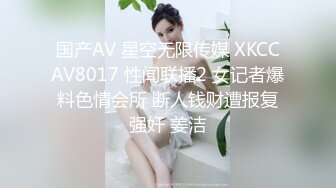 国产AV 星空无限传媒 XKCCAV8017 性闻联播2 女记者爆料色情会所 断人钱财遭报复强奸 姜洁