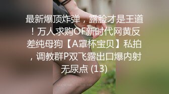 最新爆顶炸弹，露脸才是王道！万人求购OF新时代网黄反差纯母狗【A罩杯宝贝】私拍，调教群P双飞露出口爆内射无尿点 (13)