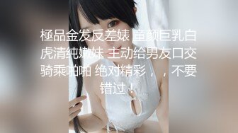 極品金发反差婊 童颜巨乳白虎清纯嫩妹 主动给男友口交骑乘啪啪 绝对精彩，，不要错过！