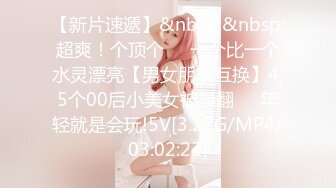 【新片速遞】&nbsp;&nbsp;超爽！个顶个❤️一个比一个水灵漂亮【男女朋友互换】4,5个00后小美女被操翻❤️年轻就是会玩!5V[3.27G/MP4/03:02:23]