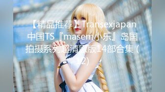 【精品推荐】Transexjapan中国TS『masem小乐』岛国拍摄系列超清原版14部合集 (12)