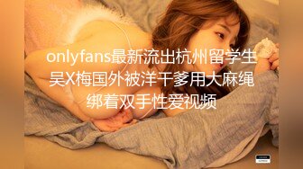 onlyfans最新流出杭州留学生吴X梅国外被洋干爹用大麻绳绑着双手性爱视频