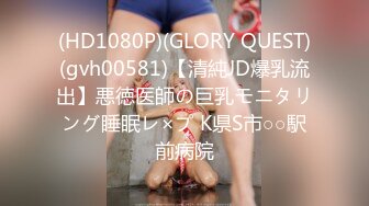 (HD1080P)(GLORY QUEST)(gvh00581)【清純JD爆乳流出】悪徳医師の巨乳モニタリング睡眠レ×プ K県S市○○駅前病院