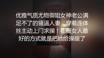 优雅气质尤物御姐女神老公满足不了的骚逼人妻，穿着连体丝主动上门求操！征服女人最好的方式就是把她给操服了