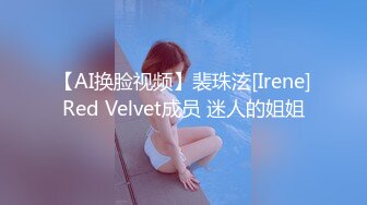 【AI换脸视频】裴珠泫[Irene]Red Velvet成员 迷人的姐姐