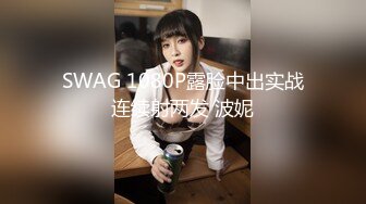 SWAG 1080P露脸中出实战连续射两发 波妮