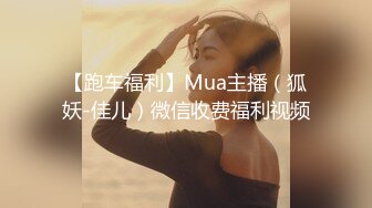 【跑车福利】Mua主播（狐妖-佳儿）微信收费福利视频