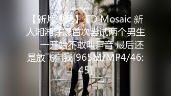 【新片速遞】 ED Mosaic 新人湘湘许愿首次尝试两个男生❤️一开始不敢叫声音 最后还是放飞自我[965M/MP4/46:45]