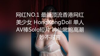 网红NO.1 最新顶流香港网红美少女 HongKongDoll 单人AV棒Solo短片 神仙嫩鲍高潮妙不可言