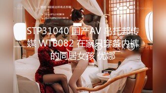 STP31040 国产AV 乌托邦传媒 WTB082 在家只穿条内裤的同居女孩 优娜